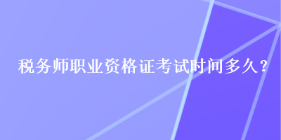 稅務師職業(yè)資格證考試時間多久？