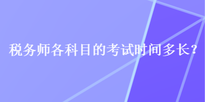 稅務(wù)師各科目的考試時間多長？