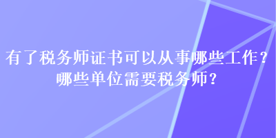 有了稅務(wù)師證書可以從事哪些工作？哪些單位需要稅務(wù)師？