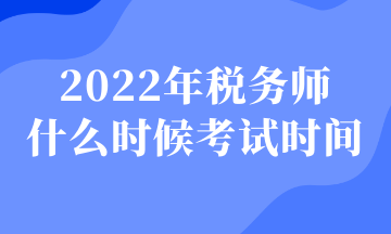 2022年稅務(wù)師 什么時(shí)候考試時(shí)間