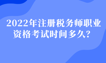 2022年注冊(cè)稅務(wù)師職業(yè)資格考試時(shí)間多久？