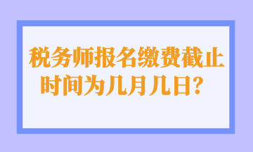 稅務師報名繳費截止時間為幾月幾日？