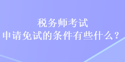 稅務(wù)師考試申請免試的條件有些什么？