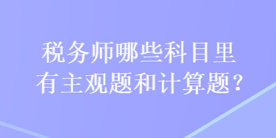 稅務(wù)師哪些科目里有主觀題和計(jì)算題？