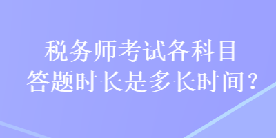 稅務(wù)師考試各科目答題時長是多長時間？