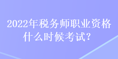 2022年稅務師職業(yè)資格什么時候考試？