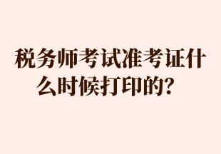 稅務(wù)師考試準(zhǔn)考證什么時(shí)候打印的？