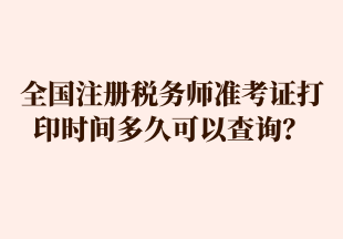 全國(guó)注冊(cè)稅務(wù)師準(zhǔn)考證打印時(shí)間多久可以查詢？