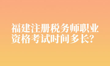 福建注冊稅務(wù)師職業(yè) 資格考試時間多長？