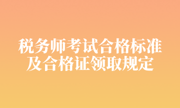 稅務(wù)師考試合格標(biāo)準(zhǔn) 及合格證領(lǐng)取規(guī)定