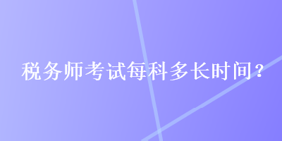 稅務師考試每科多長時間？