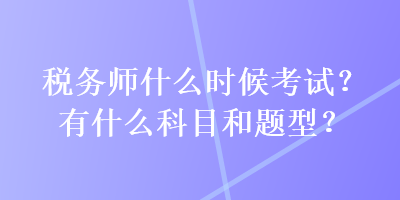 稅務師什么時候考試？有什么科目和題型？