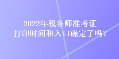 2022年稅務(wù)師準(zhǔn)考證打印時(shí)間和入口確定了嗎？