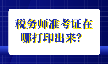 稅務(wù)師準(zhǔn)考證在哪打印出來？