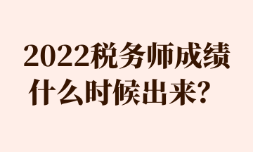 2022稅務(wù)師成績什么時候出來？