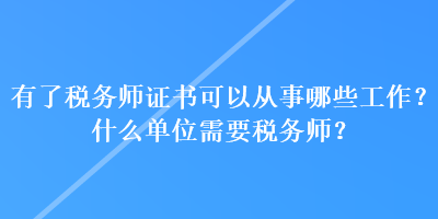 有了稅務師證書可以從事哪些工作？什么單位需要稅務師？