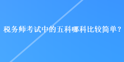 稅務師考試中的五科哪科比較簡單？