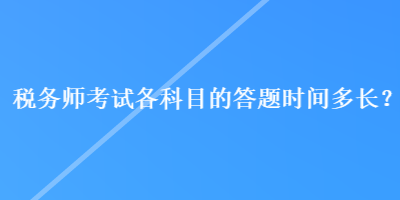 稅務師考試各科目的答題時間多長？