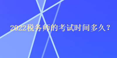 2022稅務(wù)師的考試時(shí)間多久？