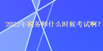 2022年稅務(wù)師什么時候考試?。? suffix=