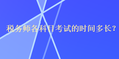 稅務(wù)師各科目考試的時(shí)間多長(zhǎng)？