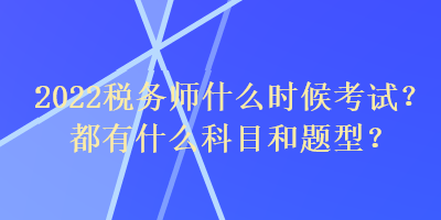 2022稅務(wù)師什么時(shí)候考試？都有什么科目和題型？