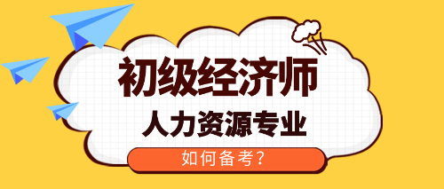 初級經(jīng)濟師人力資源專業(yè)如何備考？