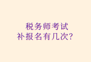 稅務(wù)師考試 補(bǔ)報(bào)名有幾次？