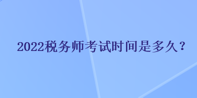 2022稅務(wù)師考試時間是多久？