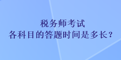 稅務師考試各科目的答題時間是多長？