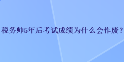 稅務師5年后考試成績?yōu)槭裁磿鲝U？