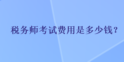 稅務師考試費用是多少錢？