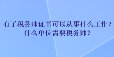 有了稅務(wù)師證書可以從事什么工作？什么單位需要稅務(wù)師？