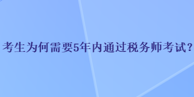 考生為何需要5年內(nèi)通過稅務(wù)師考試？