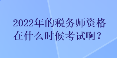 2022年的稅務(wù)師資格在什么時(shí)候考試?。? suffix=