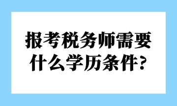 報(bào)考稅務(wù)師需要 什么學(xué)歷條件_