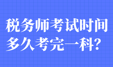 稅務(wù)師考試時(shí)間多久考完一科？