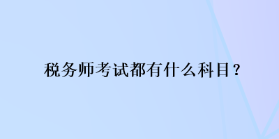 稅務(wù)師考試都有什么科目？