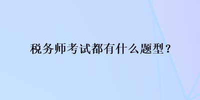 稅務(wù)師考試都有什么題型？