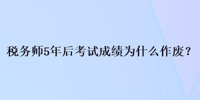 稅務(wù)師5年后考試成績(jī)?yōu)槭裁醋鲝U？