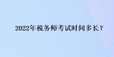 2022年稅務(wù)師考試時間多長？