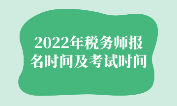 2022年稅務(wù)師報(bào)名時(shí)間及考試時(shí)間