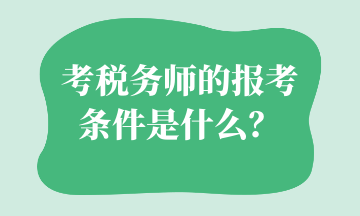 考稅務(wù)師的報(bào)考條件是什么？