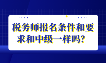 稅務(wù)師報(bào)名條件和要求和中級一樣嗎？