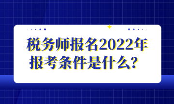 稅務師報名2022年 報考條件是什么？