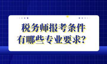 稅務(wù)師報(bào)考條件 有哪些專業(yè)要求？