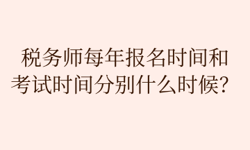 稅務(wù)師每年報(bào)名時(shí)間和 考試時(shí)間分別什么時(shí)候？