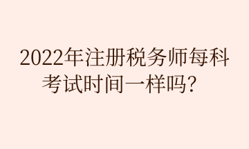 2022年注冊稅務師每科 考試時間一樣嗎？