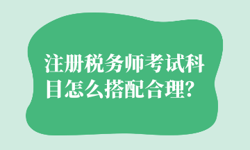 注冊(cè)稅務(wù)師考試科目怎么搭配合理？