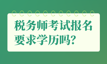 稅務(wù)師考試報(bào)名要求學(xué)歷嗎？